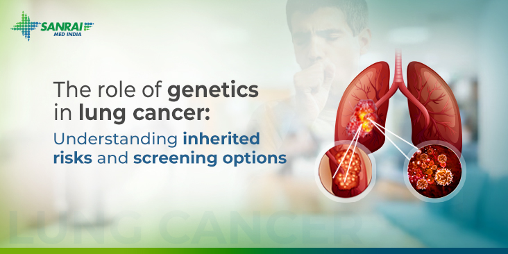 The Role of Genetics in Lung Cancer: Understanding Inherited Risks and Screening Options